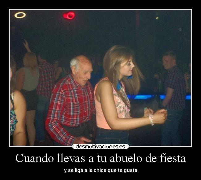 Cuando llevas a tu abuelo de fiesta - y se liga a la chica que te gusta
