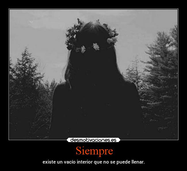 Siempre - existe un vacío interior que no se puede llenar.