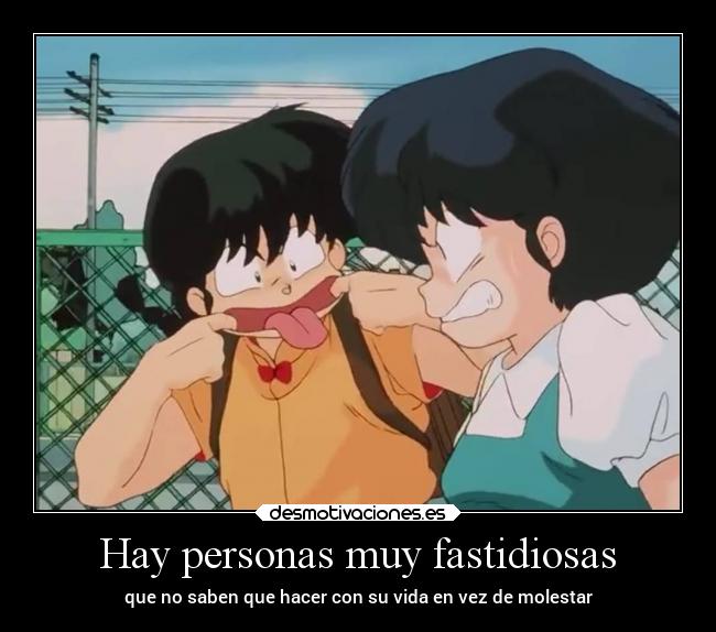 Hay personas muy fastidiosas - que no saben que hacer con su vida en vez de molestar