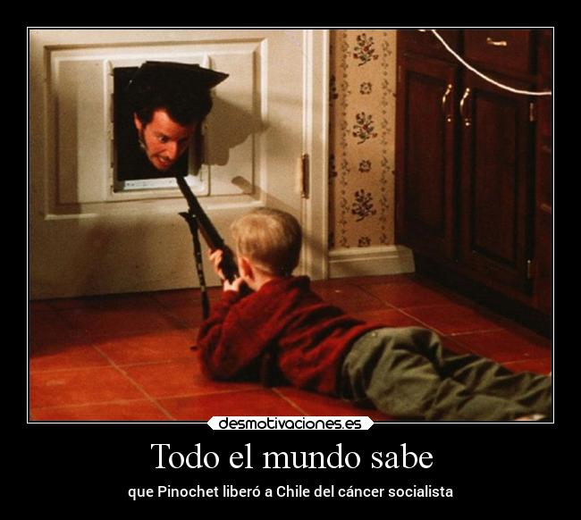 Todo el mundo sabe - que Pinochet liberó a Chile del cáncer socialista