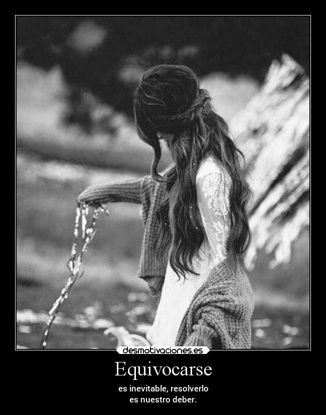 Equivocarse - es inevitable, resolverlo
es nuestro deber.