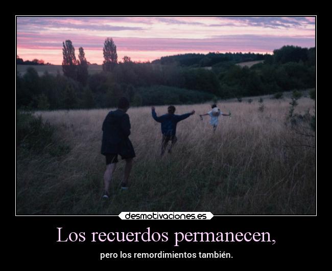 Los recuerdos permanecen, - pero los remordimientos también.
