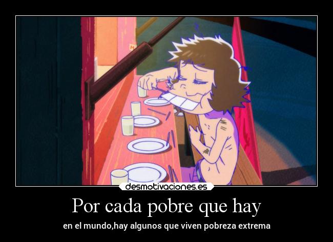 Por cada pobre que hay - en el mundo,hay algunos que viven pobreza extrema