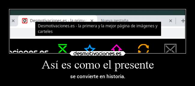 Así es como el presente - se convierte en historia.