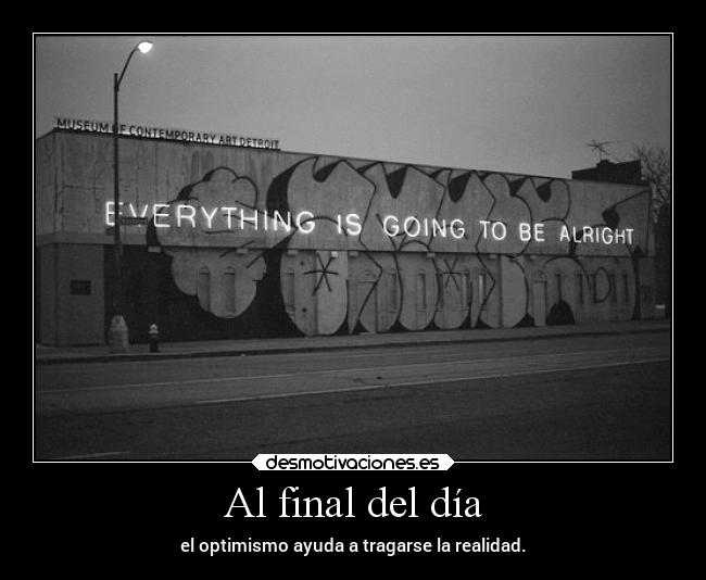 Al final del día - el optimismo ayuda a tragarse la realidad.