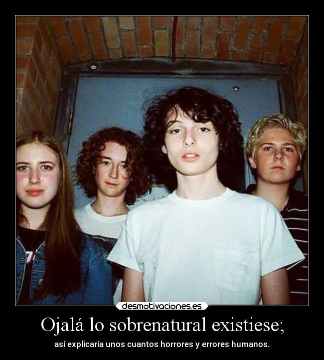 Ojalá lo sobrenatural existiese; - así explicaría unos cuantos horrores y errores humanos.