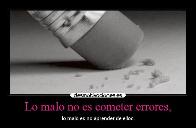 Lo malo no es cometer errores, -