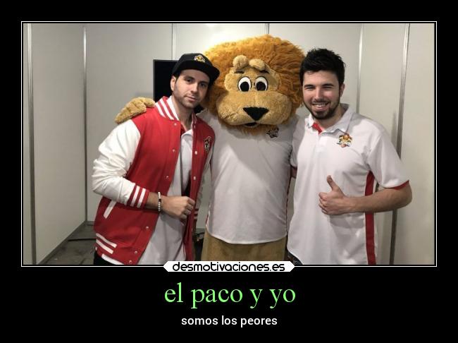 el paco y yo - somos los peores