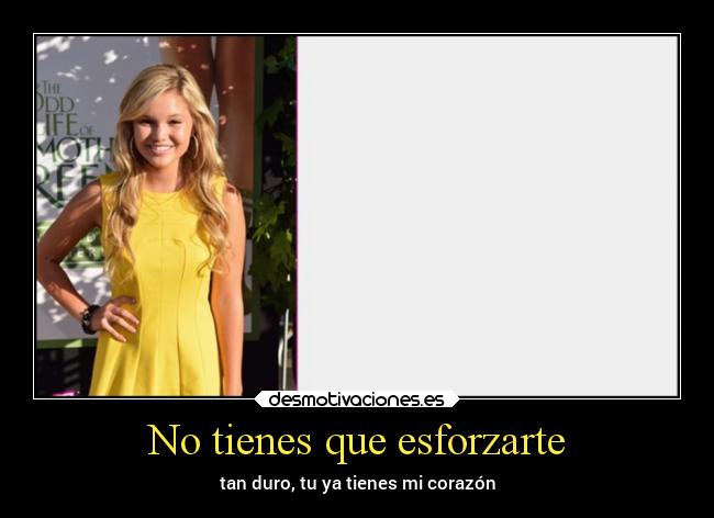 No tienes que esforzarte - tan duro, tu ya tienes mi corazón