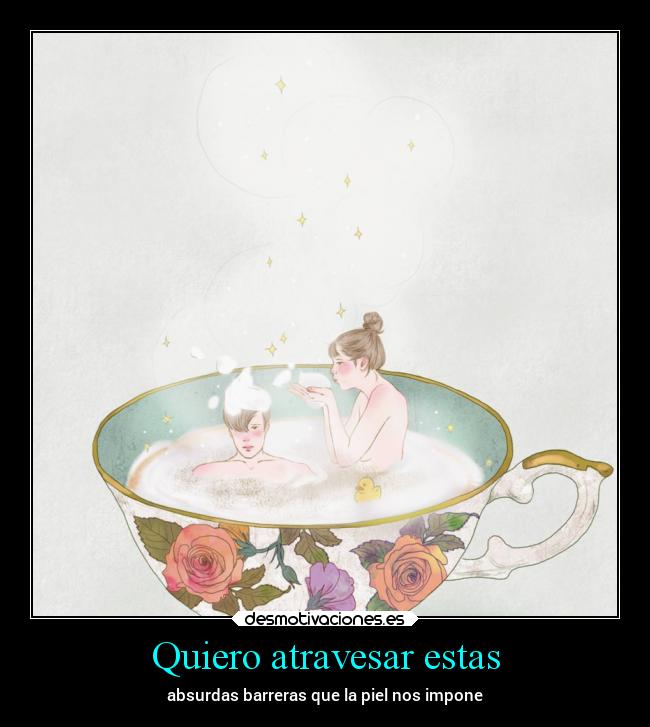 Quiero atravesar estas - absurdas barreras que la piel nos impone