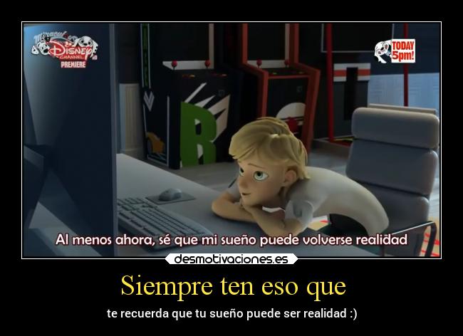 Siempre ten eso que - te recuerda que tu sueño puede ser realidad :)