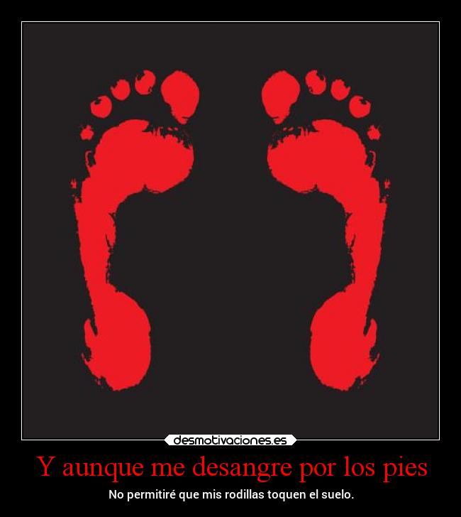 Y aunque me desangre por los pies -