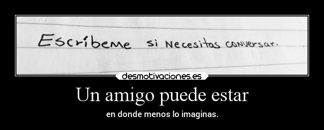 Un amigo puede estar - en donde menos lo imaginas.