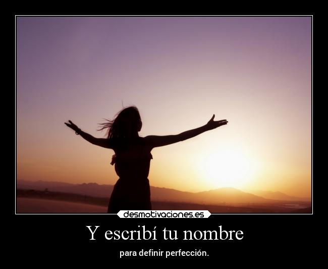 Y escribí tu nombre - para definir perfección.