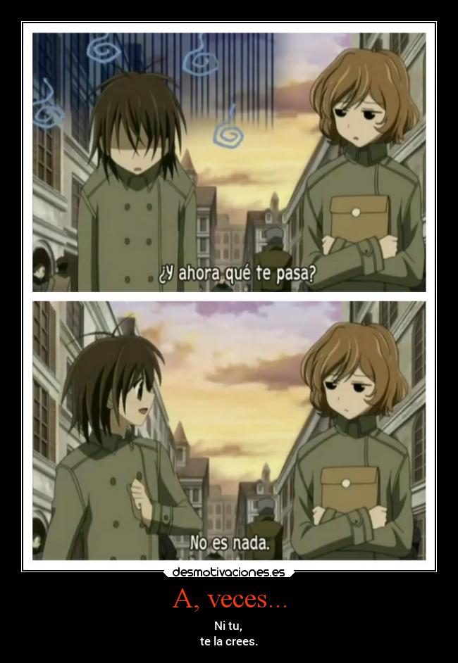 A, veces... - Ni tu,
te la crees.