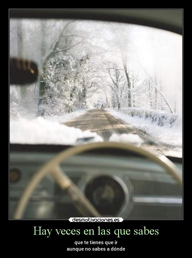 Hay veces en las que sabes - que te tienes que ir
aunque no sabes a dónde