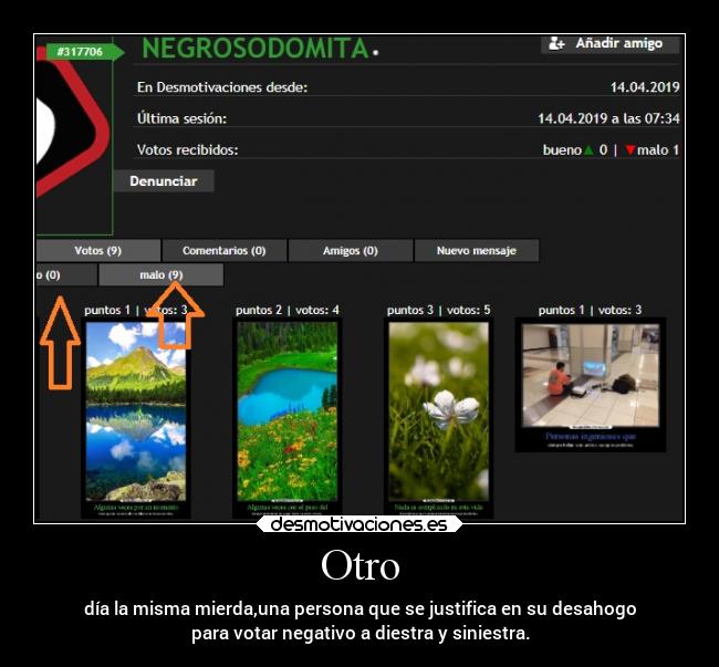 Otro - día la misma mierda,una persona que se justifica en su desahogo
para votar negativo a diestra y siniestra.