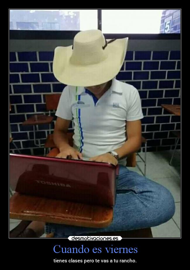 Cuando es viernes - tienes clases pero te vas a tu rancho.