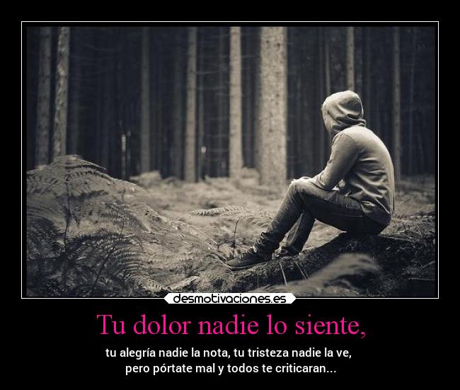 Tu dolor nadie lo siente, -