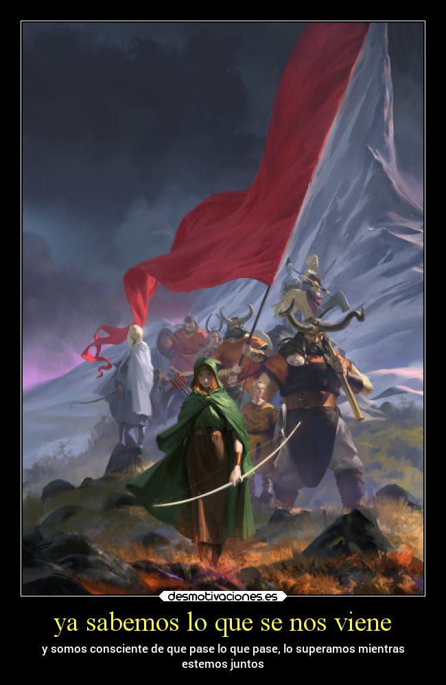 ya sabemos lo que se nos viene - y somos consciente de que pase lo que pase, lo superamos mientras
estemos juntos