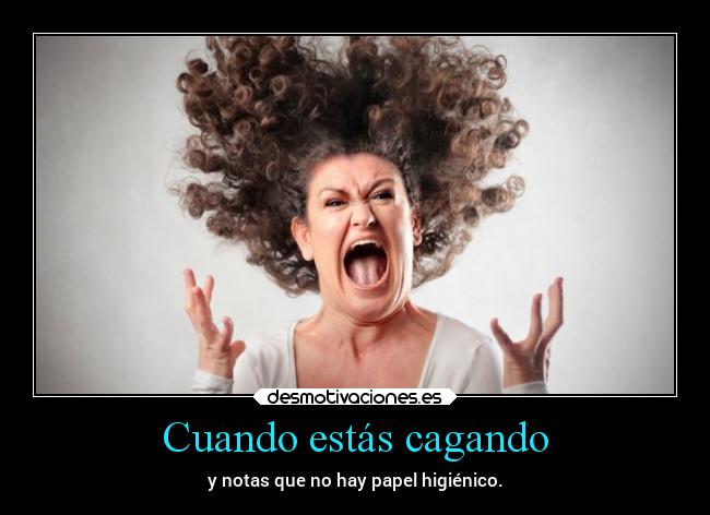 Cuando estás cagando - y notas que no hay papel higiénico.