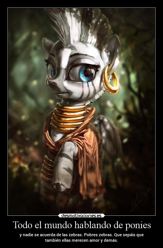 Todo el mundo hablando de ponies - y nadie se acuerda de las zebras. Pobres zebras. Que sepáis que
también ellas merecen amor y demás.