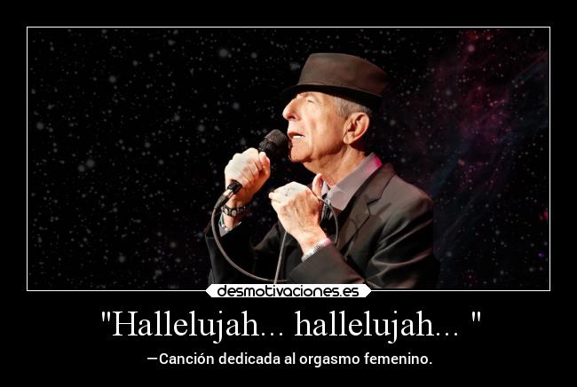 Hallelujah... hallelujah...  - —Canción dedicada al orgasmo femenino.