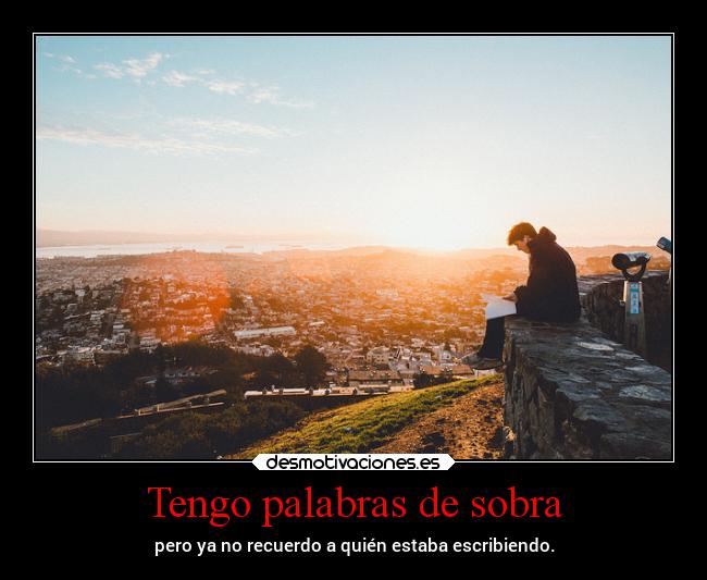 Tengo palabras de sobra - pero ya no recuerdo a quién estaba escribiendo.