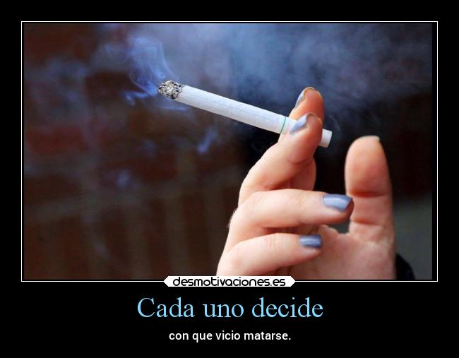 Cada uno decide - con que vicio matarse.