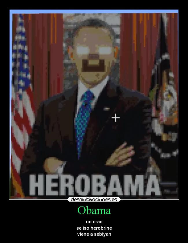 Obama - un crac
se iso herobrine
viene a sebiyah