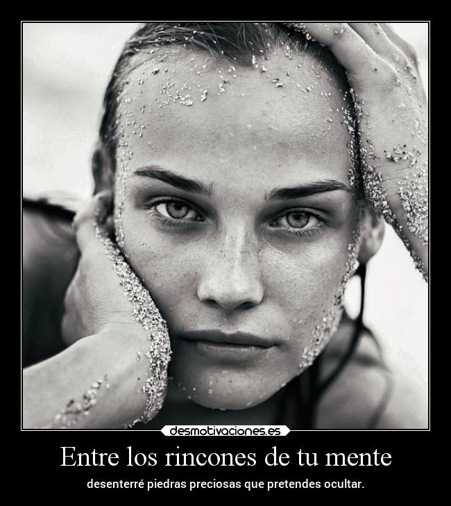 Entre los rincones de tu mente - desenterré piedras preciosas que pretendes ocultar.
