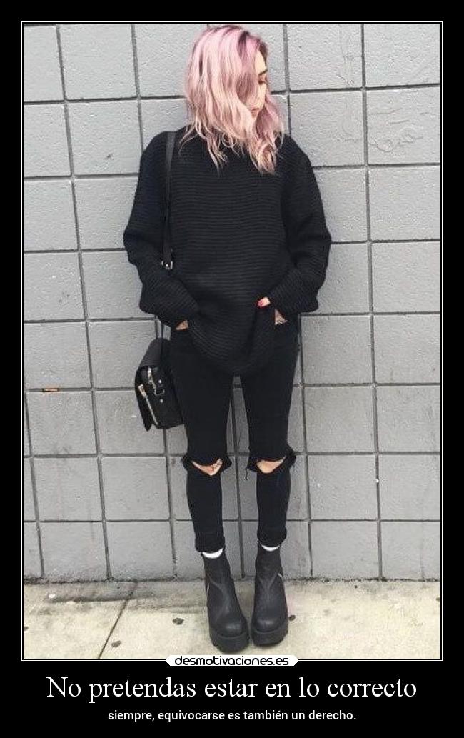 No pretendas estar en lo correcto - siempre, equivocarse es también un derecho.