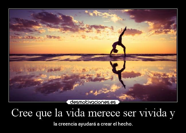 Cree que la vida merece ser vivida y - 