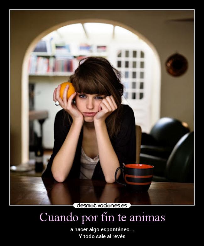 Cuando por fin te animas - a hacer algo espontáneo...
Y todo sale al revés