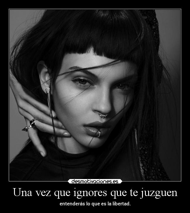 Una vez que ignores que te juzguen - entenderás lo que es la libertad.