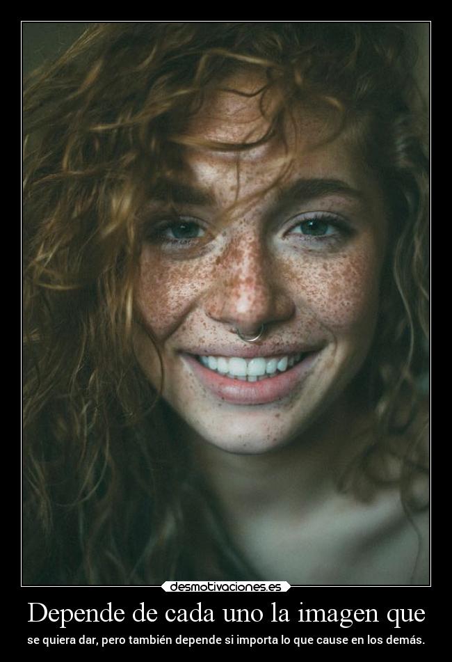 Depende de cada uno la imagen que - se quiera dar, pero también depende si importa lo que cause en los demás.