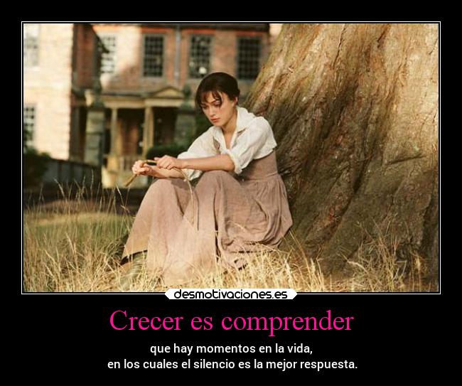 Crecer es comprender - que hay momentos en la vida,
 en los cuales el silencio es la mejor respuesta.