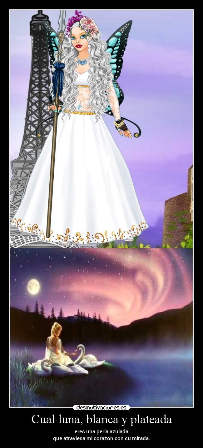 Cual luna, blanca y plateada - eres una perla azulada
que atraviesa mi corazón con su mirada.