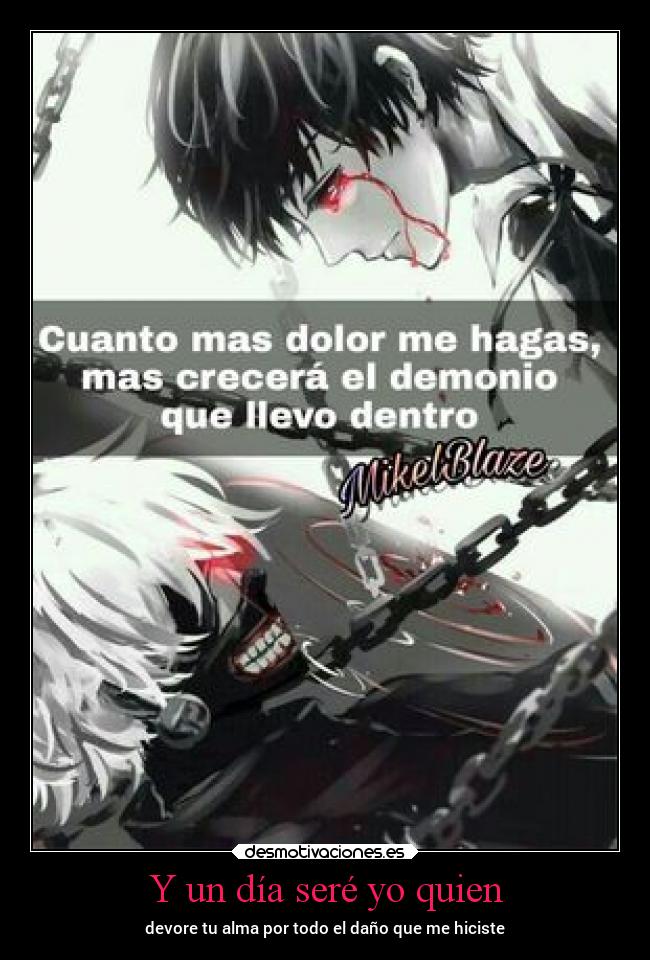 Y un día seré yo quien - devore tu alma por todo el daño que me hiciste