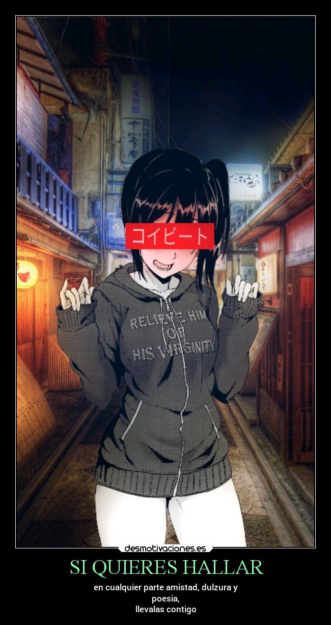 SI QUIERES HALLAR - en cualquier parte amistad, dulzura y
poesia,
llevalas contigo