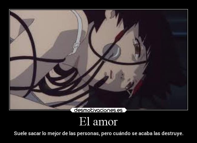 El amor - Suele sacar lo mejor de las personas, pero cuándo se acaba las destruye.