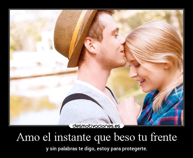 Amo el instante que beso tu frente - y sin palabras te digo, estoy para protegerte.