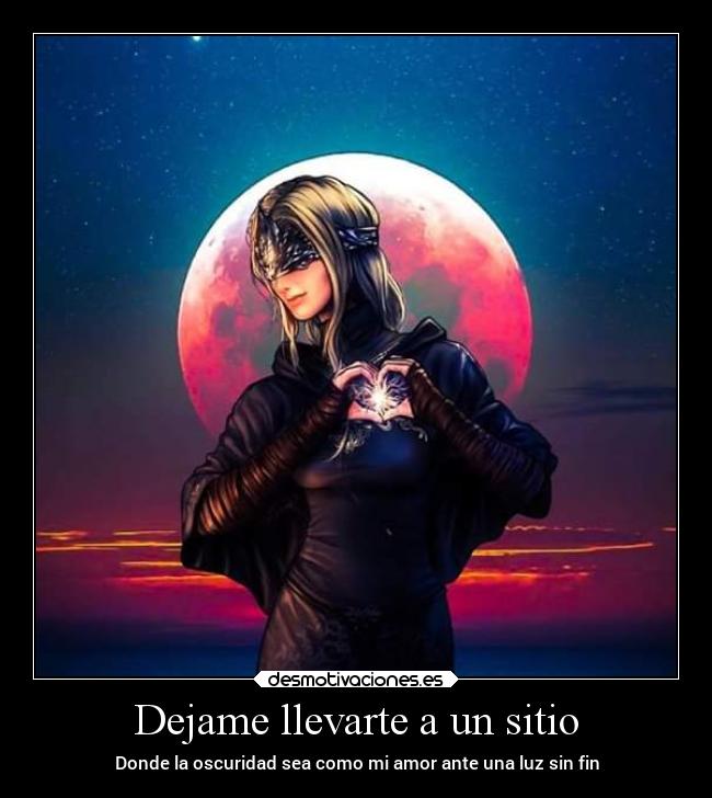Dejame llevarte a un sitio - Donde la oscuridad sea como mi amor ante una luz sin fin
