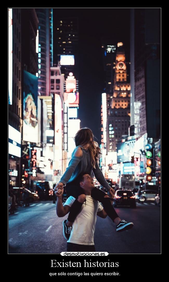 Existen historias - que sólo contigo las quiero escribir.