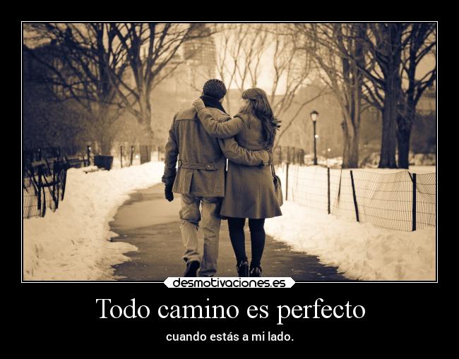 Todo camino es perfecto - cuando estás a mi lado.