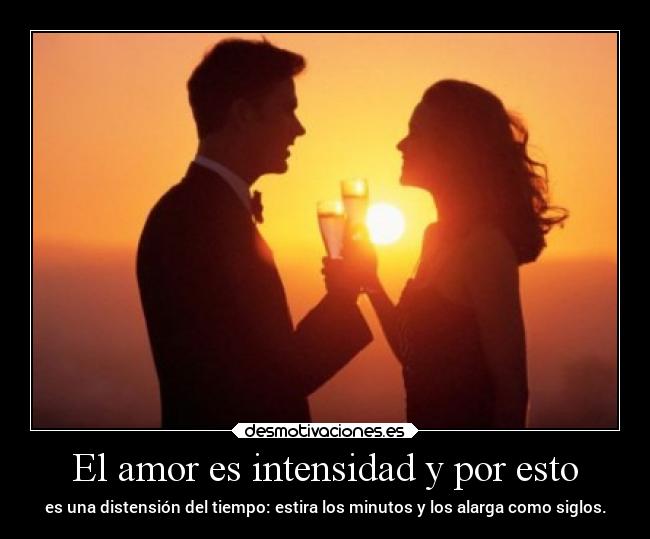 El amor es intensidad y por esto -