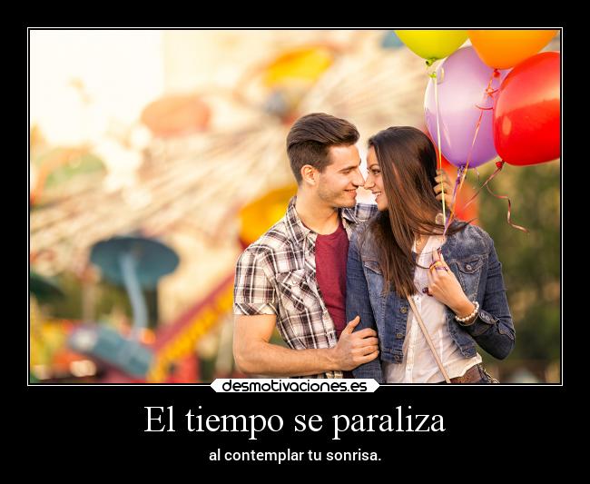 El tiempo se paraliza - al contemplar tu sonrisa.