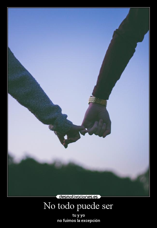 No todo puede ser - tu y yo
no fuimos la excepción