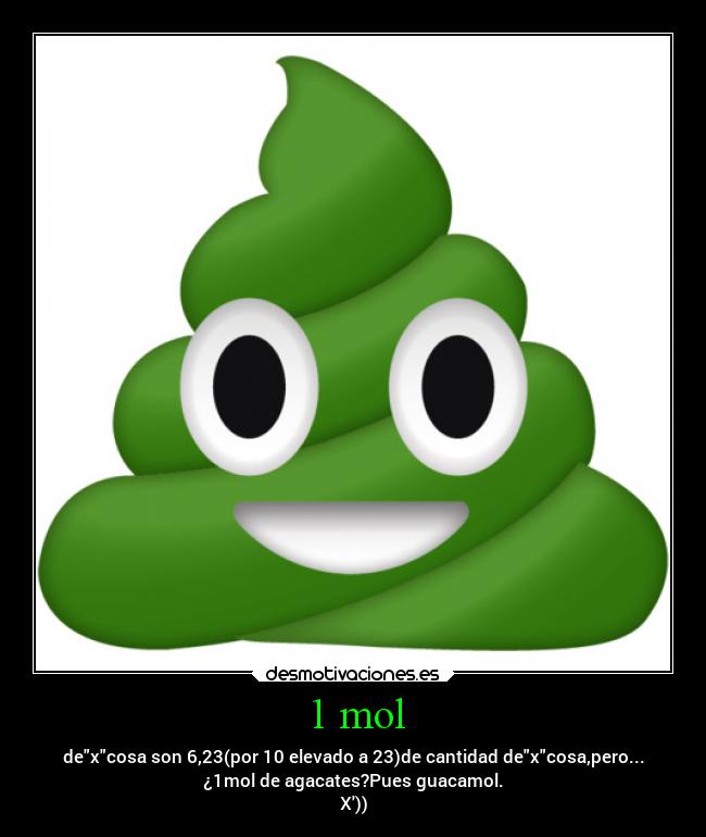 1 mol - dexcosa son 6,23(por 10 elevado a 23)de cantidad dexcosa,pero...
¿1mol de agacates?Pues guacamol.
X))