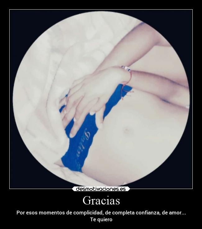 Gracias - Por esos momentos de complicidad, de completa confianza, de amor...
Te quiero